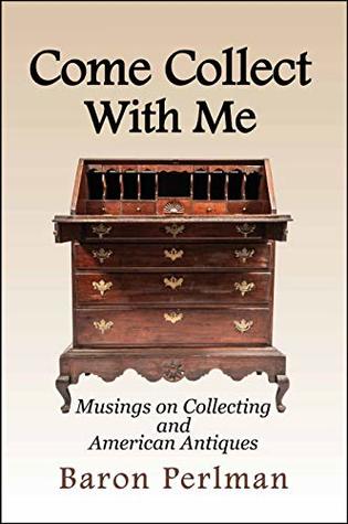 Read Come Collect With Me: Musings on Collecting and American Antiques - Baron Perlman | ePub