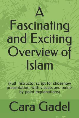 Download A Fascinating and Exciting Overview of Islam: (full Instructor Script for Slideshow Presentation, with Visuals and Point-By-Point Explanations) - Cara Gadel | PDF