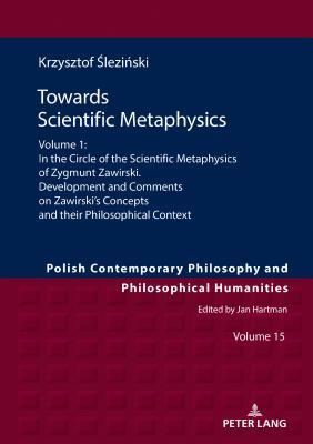 Read Online Towards Scientific Metaphysics: Volume 1: In the Circle of the Scientific Metaphysics of Zygmunt Zawirski. Development and Comments on Zawirski's Concepts and Their Philosophical Context - Krzysztof Slezinski | PDF