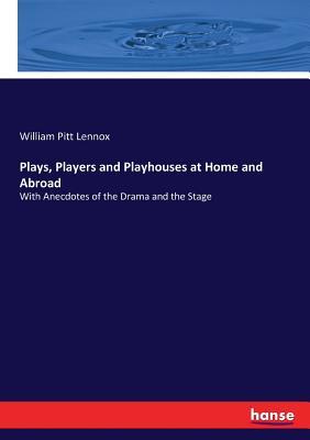 Read Online Plays, Players and Playhouses at Home and Abroad - William Pitt Lennox file in PDF