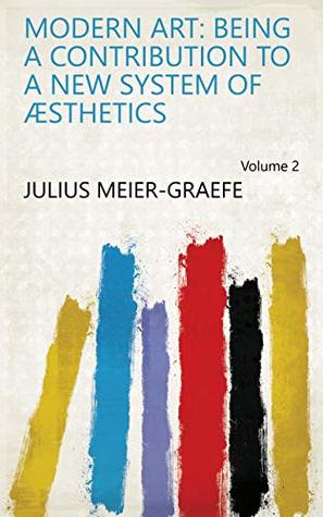 Read Modern Art: Being a Contribution to a New System of Æsthetics Volume 2 - Julius Meier-Graefe | PDF