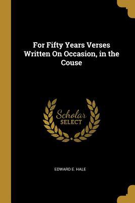 Read For Fifty Years: Verses Written on Occasion, in the Course of the Nineteenth Century - Edward Everett Hale | PDF