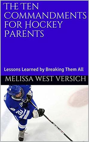 Read Online The Ten Commandments for Hockey Parents: Lessons Learned by Breaking Them All - Melissa West Versich | PDF