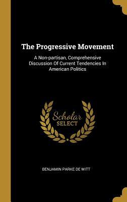 Read The Progressive Movement: A Non-partisan, Comprehensive Discussion Of Current Tendencies In American Politics - Benjamin Parke De Witt | PDF