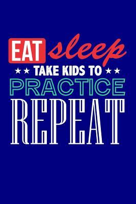 Download Eat Sleep Take Kids to Practice Repeat: Blank Lined Journal -  | PDF