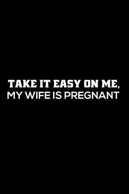 Full Download Take It Easy On Me, My Wife Is Pregnant: Happy Father's Day, Pregnancy Planner, Log Book, Funny Journal For New Dads, Expecting Dads -  | ePub