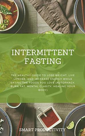 Download INTERMITTENT FASTING: The Healthy Guide to Lose Weight, Live Longer, and Increase Energy While Eating the Foods you Love (Autophagy, Burn Fat, Mental Clarity,  For Woman, Keto Diet, Burn Fat Book 12) - SMART Productivity file in PDF