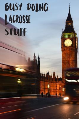 Read Online Busy Doing Lacrosse Stuff: Big Ben In Downtown City London With Blurred Red Bus Transportation System Commuting in England Long-Exposure Road Blank Lined Notebook Journal Gift Idea - Buskoo Publishing | ePub