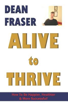 Full Download Alive to Thrive: How to be Happier, Healthier and More Successful - Dean Fraser file in PDF