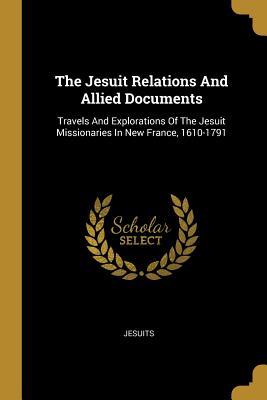Full Download The Jesuit Relations And Allied Documents: Travels And Explorations Of The Jesuit Missionaries In New France, 1610-1791 - Jesuits file in PDF