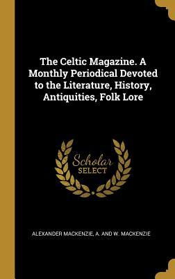 Full Download The Celtic Magazine. A Monthly Periodical Devoted to the Literature, History, Antiquities, Folk Lore - Alexander Mackenzie file in PDF