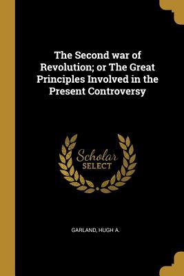 Full Download The Second war of Revolution; or The Great Principles Involved in the Present Controversy - Garland Hugh A | PDF