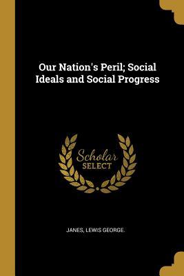 Read Online Our Nation's Peril; Social Ideals and Social Progress - Janes Lewis George file in ePub