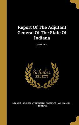 Full Download Report Of The Adjutant General Of The State Of Indiana; Volume 4 - Indiana Adjutant General's Office | ePub