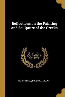 Read Online Reflections on the Painting and Sculpture of the Greeks - Henry Fuseli | PDF
