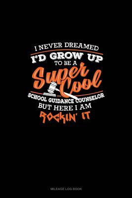 Read Online I Never Dreamed I'd Grow Up To Be A Super Cool School Guidance Counselor But Here I Am Rockin' It!: Mileage Log Book -  | ePub