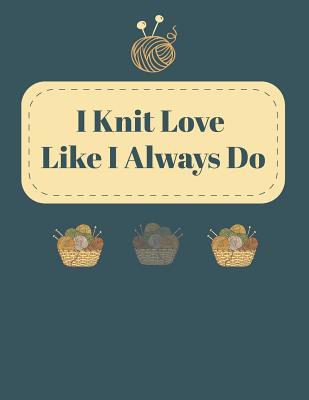 Download I Knit Love Like I Always Do: I Need Love Like I Always Do Notebook; 4:5 Ratio Knitter's Journal; Basic Knitting Journal To Write In; Knitting Charts for Patterns Drawing; Blank Knitting Graph for Knit Designs; Essential Knitting Accessories Notebook - Hobby Art Creation file in ePub