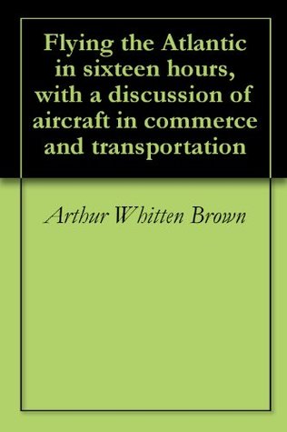Download Flying the Atlantic in sixteen hours, with a discussion of aircraft in commerce and transportation - Arthur Whitten Brown | PDF