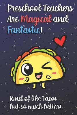 Read Preschool Teachers Are Magical and Fantastic! Kind of Like Tacos, But So Much Better!: Funny Journal Diary Notebook. For Teacher Appreciation, Christmas, Graduation Gifts for Education Elementary High School and Middle School Teaching - Jessica H Stevens Publishing | PDF