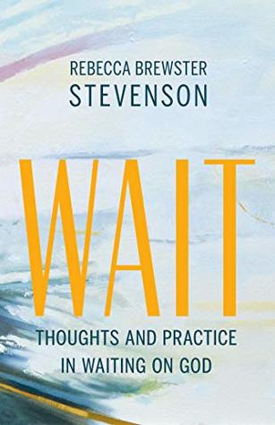 Read Wait: Thoughts and Practice in Waiting on God - Rebecca Brewster Stevenson file in ePub