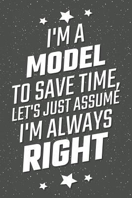 Full Download I'm A Model To Save Time, Let's Just Assume I'm Always Right: Notebook, Planner or Journal Size 6 x 9 110 Lined Pages Office Equipment, Supplies Great Gift Idea for Christmas or Birthday for a Model -  | PDF