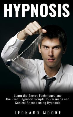 Read Hypnosis: Learn the Secret Techniques and the Exact Hypnotic Scripts to Hypnotize, Persuade and Control Anyone - Leonard Moore | ePub