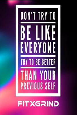 Full Download Don't Try To Be Like Everyone Try to Be Better Than Your Previous Self FITXGRIND: Build Momentum Toward Achieving Your Goals One Day at a Time with Inspirational Quotes A Daily Journal -  | PDF