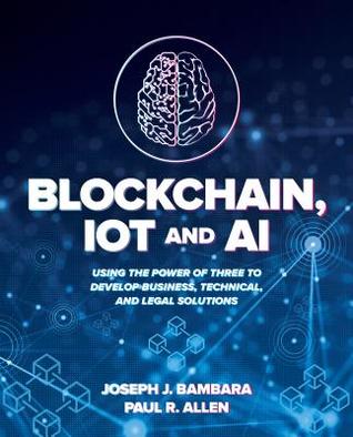 Read Blockchain, Iot, and Ai: Using the Power of Three to Develop Business, Technical, and Legal Solutions - Joseph J Bambara file in ePub