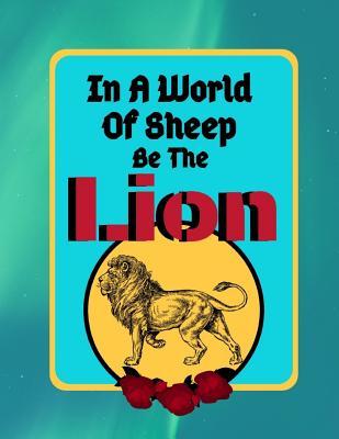 Download In A World Of Sheep Be The Lion: Lion Courage Quote Writing Gift - Lined NOTEBOOK, 130 pages, 8.5 x 11 - Shae-Athena Designs | ePub
