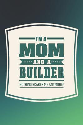 Download I'm A Mom And A Builder Nothing Scares Me Anymore!: Family life grandpa dad men father's day gift love marriage friendship parenting wedding divorce Memory dating Journal Blank Lined Note Book -  | PDF