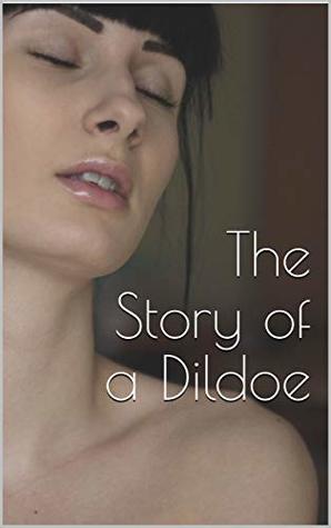 Full Download The Story of a Dildoe: A Tale in Five Tableaux - Anonymous file in ePub