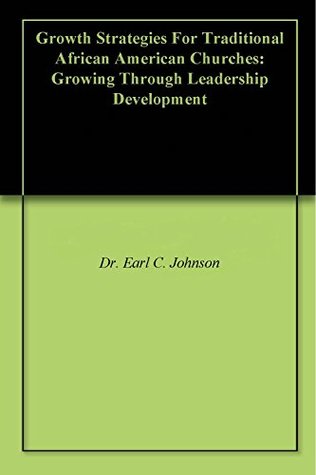 Read Growth Strategies For Traditional African American Churches: Growing Through Leadership Development - Dr. Earl C. Johnson | ePub