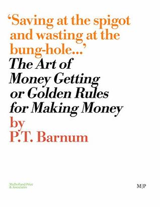 Read Online The Art of Money Getting : or Golden Rules For Making Money - P.T. Barnum file in PDF