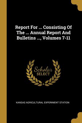 Read Online Report for  Consisting of the  Annual Report and Bulletins , Volumes 7-11 - Kansas Agricultural Experiment Station file in ePub