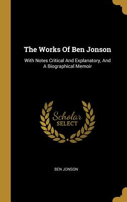 Read Online The Works Of Ben Jonson: With Notes Critical And Explanatory, And A Biographical Memoir - Ben Jonson file in ePub