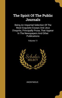 Download The Spirit Of The Public Journals: Being An Impartial Selection Of The Most Exquisite Essays And Jeux D'esprits, Principally Prose, That Appear In The Newspapers And Other Publications; Volume 11 - Anonymous | PDF