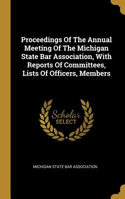 Full Download Proceedings Of The Annual Meeting Of The Michigan State Bar Association, With Reports Of Committees, Lists Of Officers, Members - Michigan State Bar Association | ePub