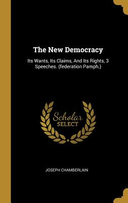 Read The New Democracy: Its Wants, Its Claims, And Its Rights, 3 Speeches. (federation Pamph.) - Joseph Chamberlain | ePub