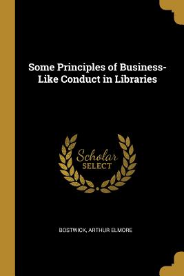 Full Download Some Principles of Business-Like Conduct in Libraries - Bostwick Arthur Elmore | ePub