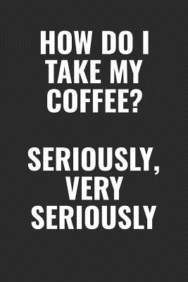 Read How Do I Take My Coffee? Seriously, Very Seriously: 100 page 6 x 9 Blank Lined funny meme journal for coffee lovers and office workers to jot down your ideas and notes - Darren Food | ePub