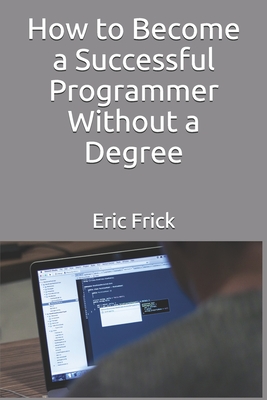 Download How to Become a Successful Programmer Without a Degree - Eric Frick | PDF