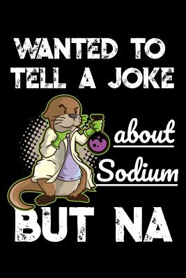 Full Download Wanted To Tell A Joke About Sodium But NA: Funny Chemistry Notebook for any teachers and students. DIY Science Chemistry Pun Joke Quote Diary Planner Note Book - 120 Squared Pages -  file in PDF