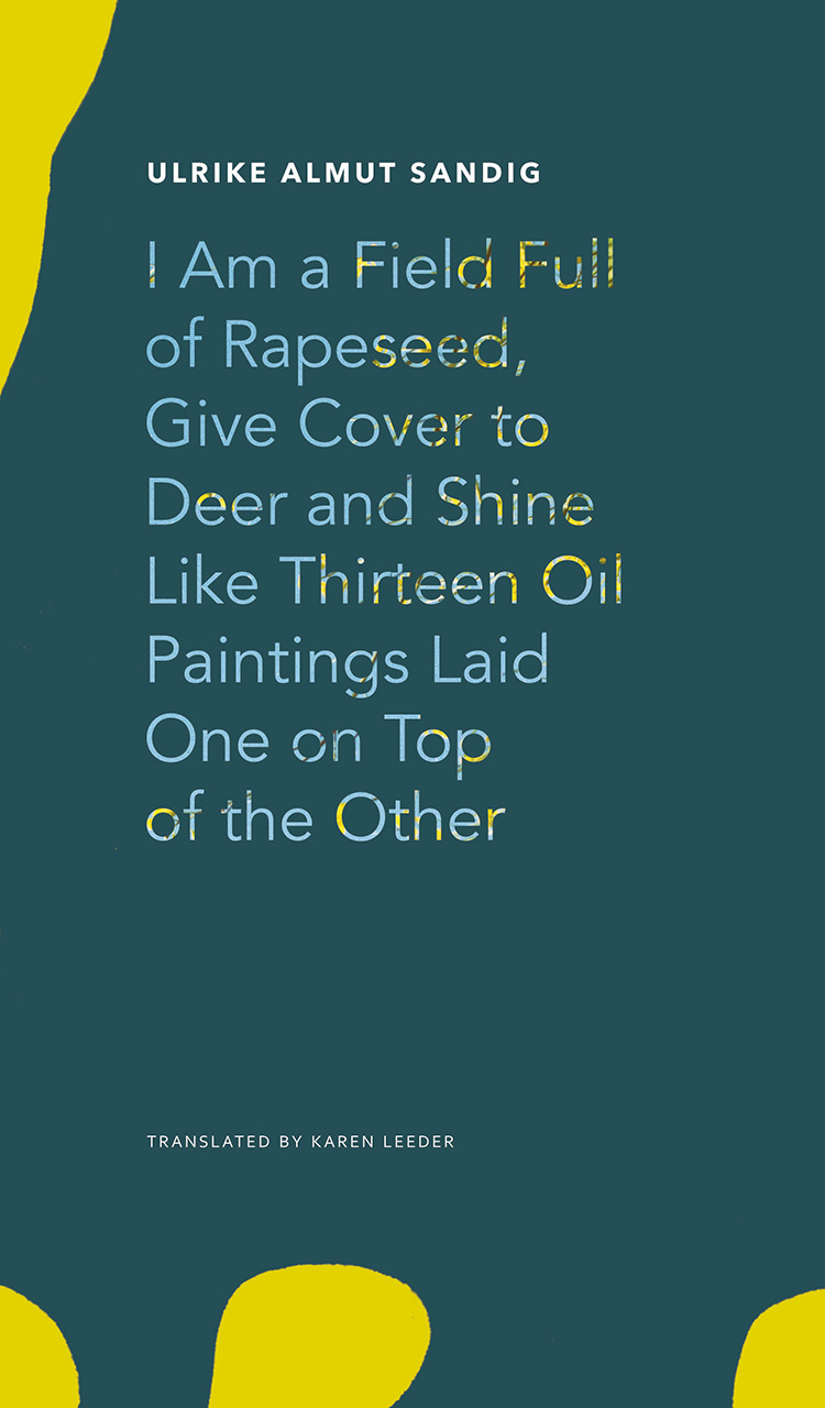 Full Download I Am a Field Full of Rapeseed, Give Cover to Deer and Shine Like Thirteen Oil Paintings Laid One on Top of the Other - Ulrike Almut Sandig | PDF