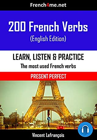 Read 200 French Verbs - Present Perfect   AUDIO: The most used verbs conjugated in the Present Perfect tense with AUDIO - Vincent LeFrançois | PDF