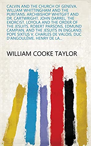 Download Calvin and the church of Geneva. William Whittingham and the Puritans. Archbishop Whitgift and Dr. Cartwright. John Darrel, the exorcist. Loyola and the  de Valois, Duc d'Angoulême. Henry de la - William Cooke Taylor | ePub