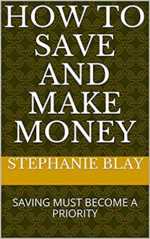 Download HOW TO SAVE AND MAKE MONEY: SAVING MUST BECOME A PRIORITY - Stephanie Blay | ePub