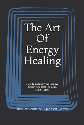 Download The Art Of Energy Healing: How To Channel Your Intuitive Energy And Heal The Body, Mind & Spirit - Rev. Dr. Geraldine L. Johnson-Carter | ePub
