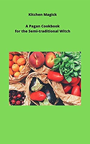 Read Online Kitchen Magick : A Pagan Cookbook for the Semi Traditional Witch - Ophelia Starseed file in PDF