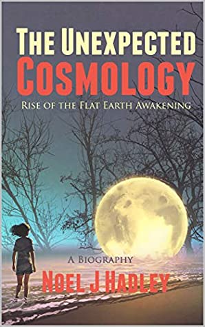 Read The Unexpected Cosmology: Rise of the 21st-Century Flat Earth Awakening: A Biography - Noel Hadley | PDF