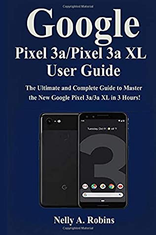 Download Google Pixel 3a/Pixel 3aXL User Guide: The Ultimate and Complete Guide to Master the New Google Pixel 3a/3a XL in 3 Hours! - Nelly A. Robins file in ePub